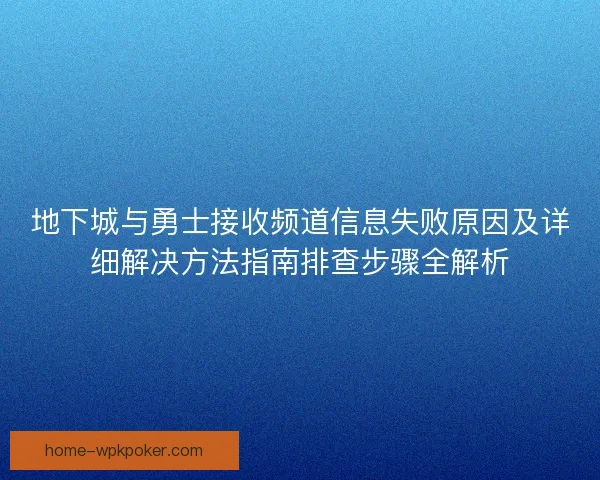 地下城与勇士接收频道信息失败原因及详细解决方法指南排查步骤全解析