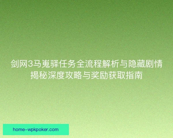 剑网3马嵬驿任务全流程解析与隐藏剧情揭秘深度攻略与奖励获取指南