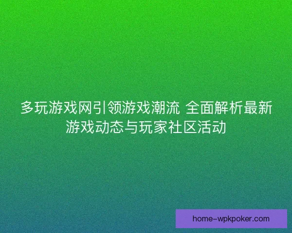 多玩游戏网引领游戏潮流 全面解析最新游戏动态与玩家社区活动 多玩游戏网引领游戏潮流 全面解析最新游戏动态与玩家社区活动