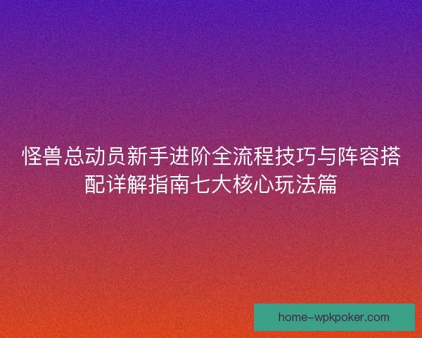 怪兽总动员新手进阶全流程技巧与阵容搭配详解指南七大核心玩法篇
