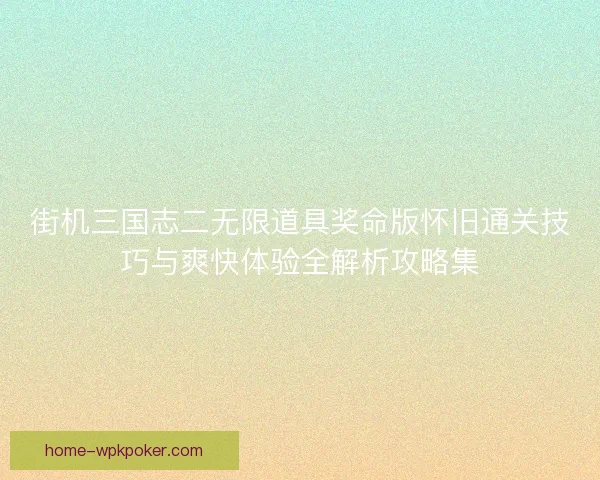 街机三国志二无限道具奖命版怀旧通关技巧与爽快体验全解析攻略集